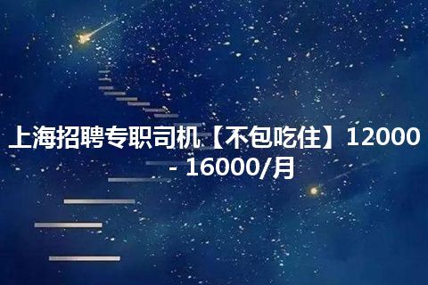 上海招聘专职司机【不包吃住】12000－16000/月