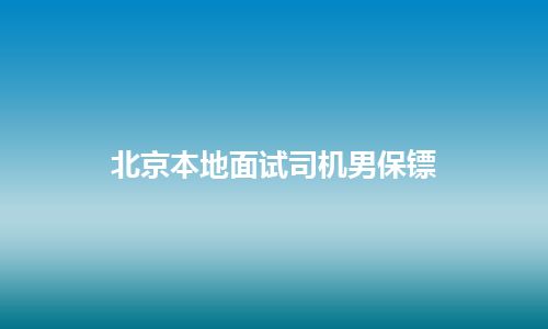 北京本地面试司机男保镖