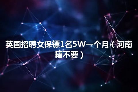 英国招聘女保镖1名5W一个月（河南籍不要）