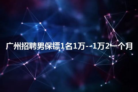 广州招聘男保镖1名1万--1万2一个月