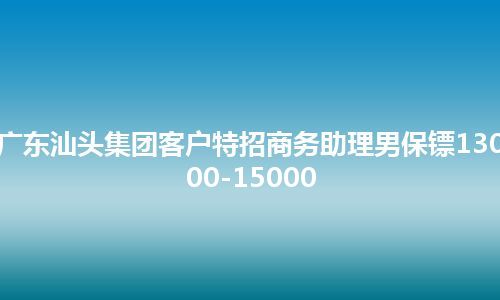 广东汕头集团客户特招商务助理男保镖13000-15000
