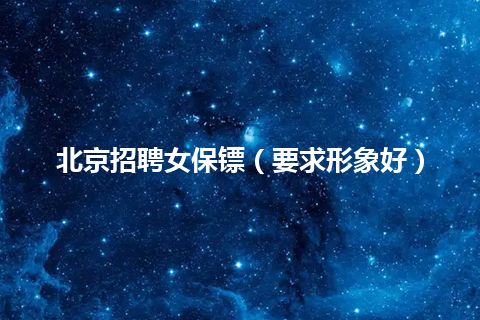 北京招聘女保镖（要求形象好）