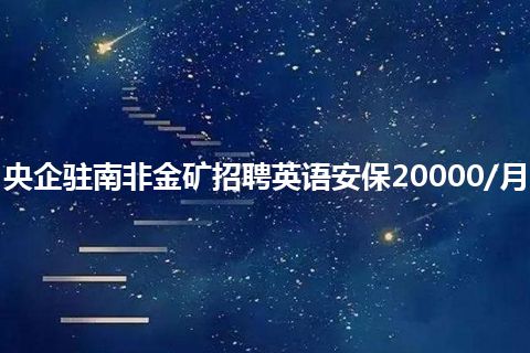 央企驻南非金矿招聘英语安保20000/月