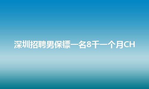 深圳招聘男保镖一名8千一个月CH