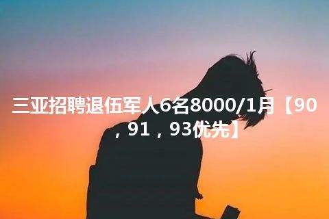 三亚招聘退伍军人6名8000/1月【90，91，93优先】