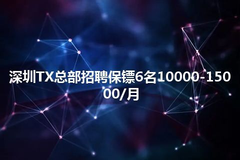 深圳TX总部招聘保镖6名10000-15000/月