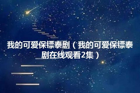 我的可爱保镖泰剧(我的可爱保镖泰剧在线观看2集)