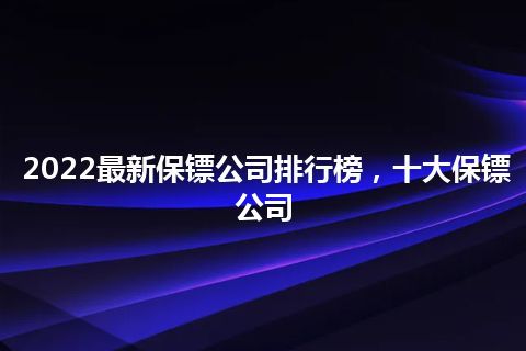 2022最新保镖公司排行榜，十大保镖公司