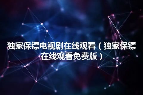 独家保镖电视剧在线观看(独家保镖在线观看免费版)