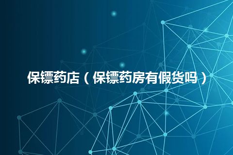 保镖药店(保镖药房有假货吗)