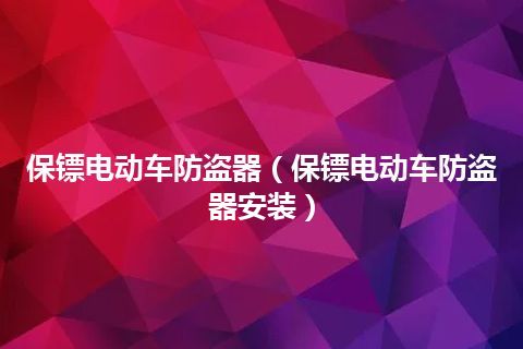 保镖电动车防盗器(保镖电动车防盗器安装)