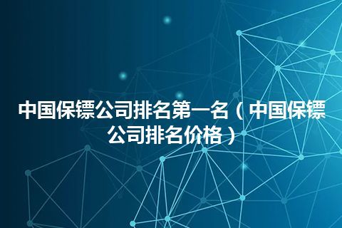 中国保镖公司排名第一名(中国保镖公司排名价格)
