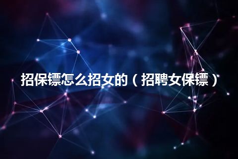 招保镖怎么招女的(招聘女保镖)