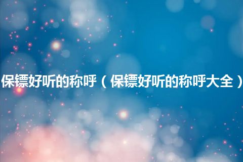 保镖好听的称呼(保镖好听的称呼大全)