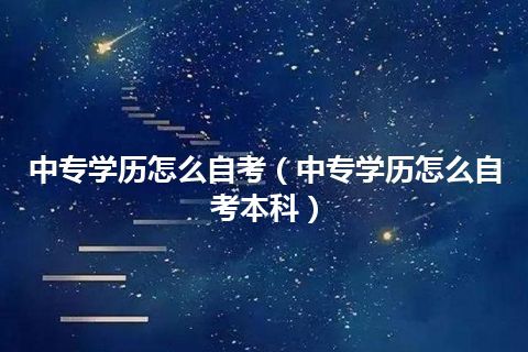 中专学历怎么自考(中专学历怎么自考本科)