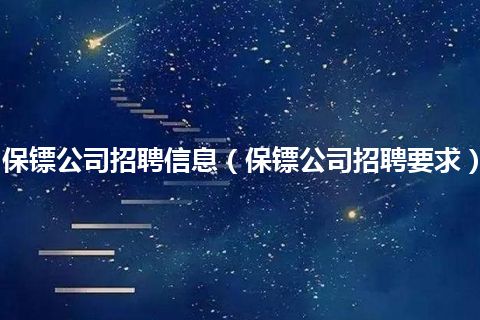保镖公司招聘信息(保镖公司招聘要求)