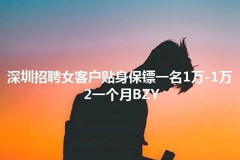 深圳招聘女客户贴身保镖一名1万-1万2一个月BZY