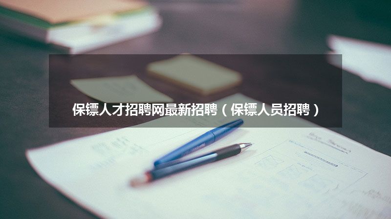 保镖人才招聘网最新招聘(保镖人员招聘)