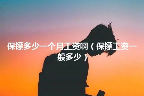 保镖多少一个月工资啊(保镖工资一般多少)