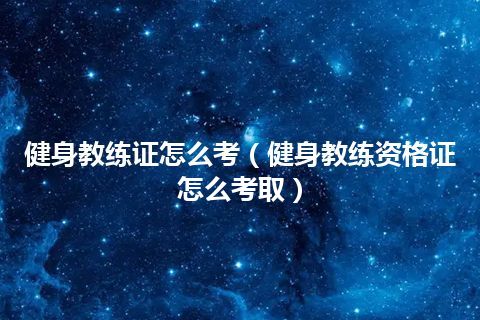 健身教练证怎么考(健身教练资格证怎么考取)