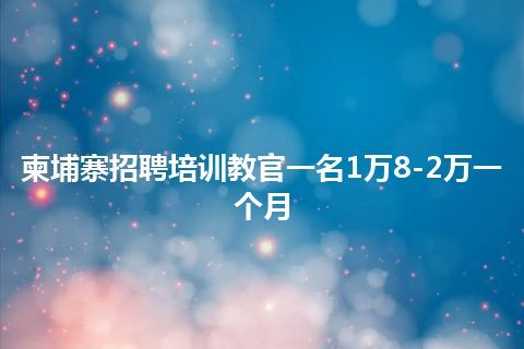 柬埔寨招聘培训教官一名1万8-2万一个月