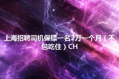 上海招聘司机保镖一名2万一个月（不包吃住）CH