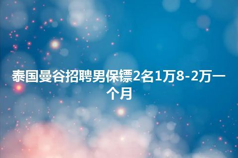 泰国曼谷招聘男保镖2名1万8-2万一个月