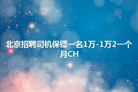 北京招聘司机保镖一名1万-1万2一个月CH