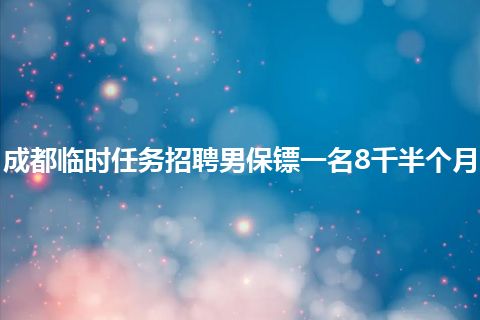 成都临时任务招聘男保镖一名8千半个月