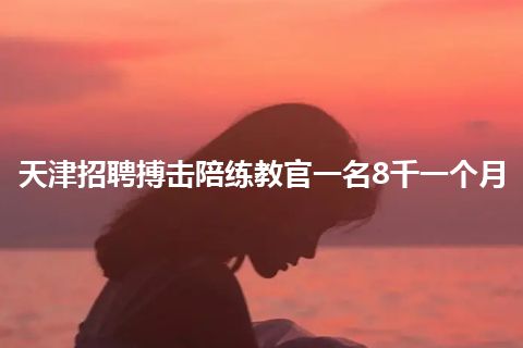 天津招聘搏击陪练教官一名8千一个月