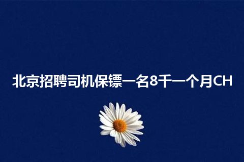 北京招聘司机保镖一名8千一个月CH