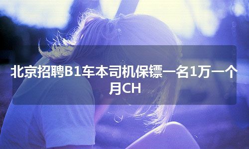 北京招聘B1车本司机保镖一名1万一个月CH