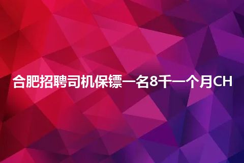 合肥招聘司机保镖一名8千一个月CH