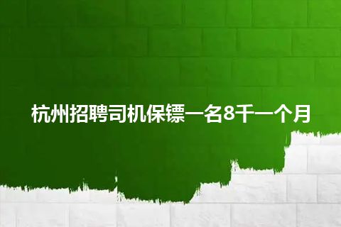 杭州招聘司机保镖一名8千一个月