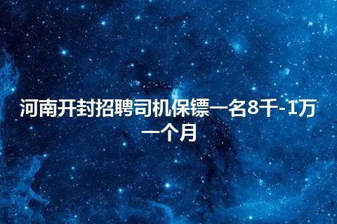 河南开封招聘司机保镖一名8千-1万一个月