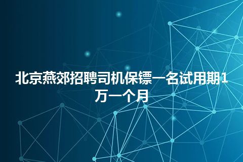 北京燕郊招聘司机保镖一名试用期1万一个月