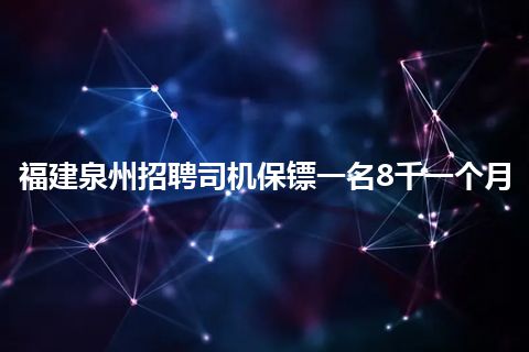 福建泉州招聘司机保镖一名8千一个月