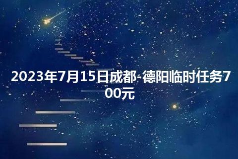 2023年7月15日成都-德阳临时任务700元