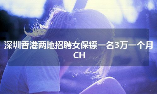 深圳香港两地招聘女保镖一名3万一个月CH