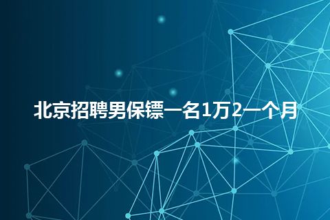 北京招聘男保镖一名1万2一个月