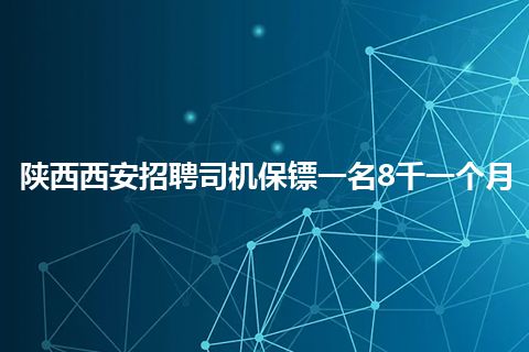 陕西西安招聘司机保镖一名8千一个月