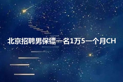 北京招聘男保镖一名1万5一个月CH