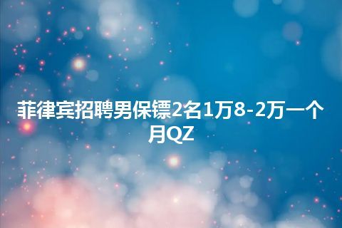 菲律宾招聘男保镖2名1万8-2万一个月QZ