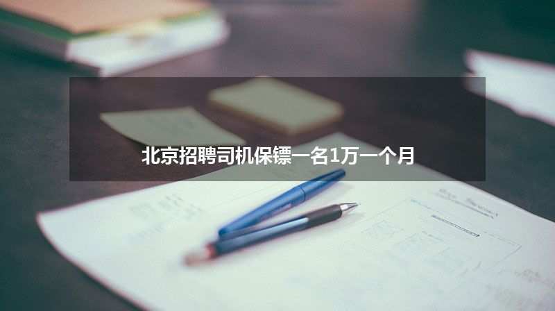 北京招聘司机保镖一名1万一个月