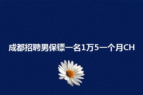 成都招聘男保镖一名1万5一个月CH