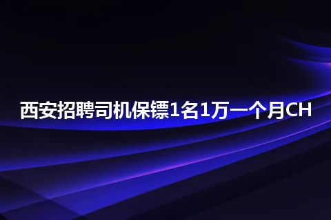 西安招聘司机保镖1名1万一个月CH