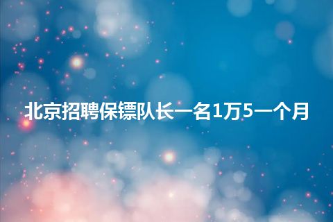 北京招聘保镖队长一名1万5一个月