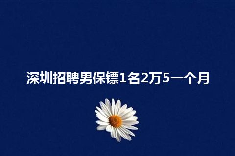 深圳招聘男保镖1名2万5一个月