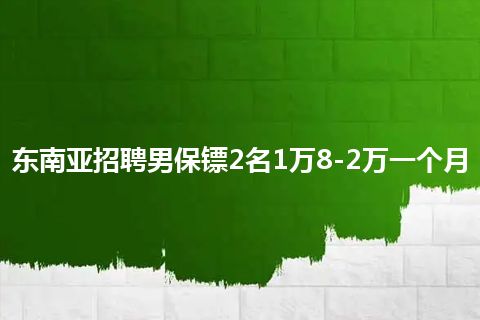 东南亚招聘男保镖2名1万8-2万一个月