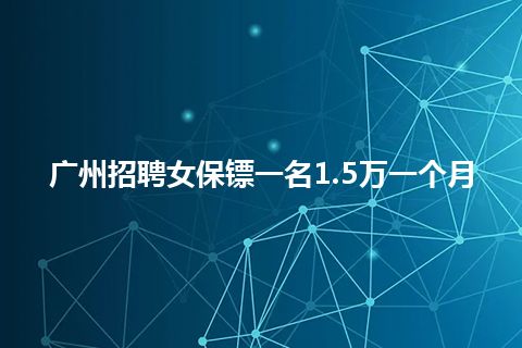 广州招聘女保镖一名1.5万一个月